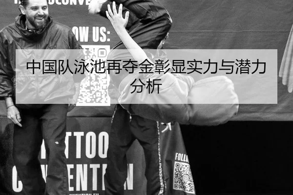 中国队泳池再夺金彰显实力与潜力分析